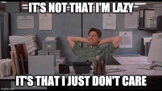 It&rsquo;s not that I&rsquo;m lazy. It&rsquo;s that I just don&rsquo;t care meme